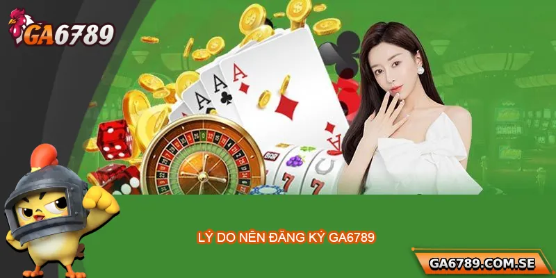 Tại sao nên đăng ký tài khoản Ga6789?